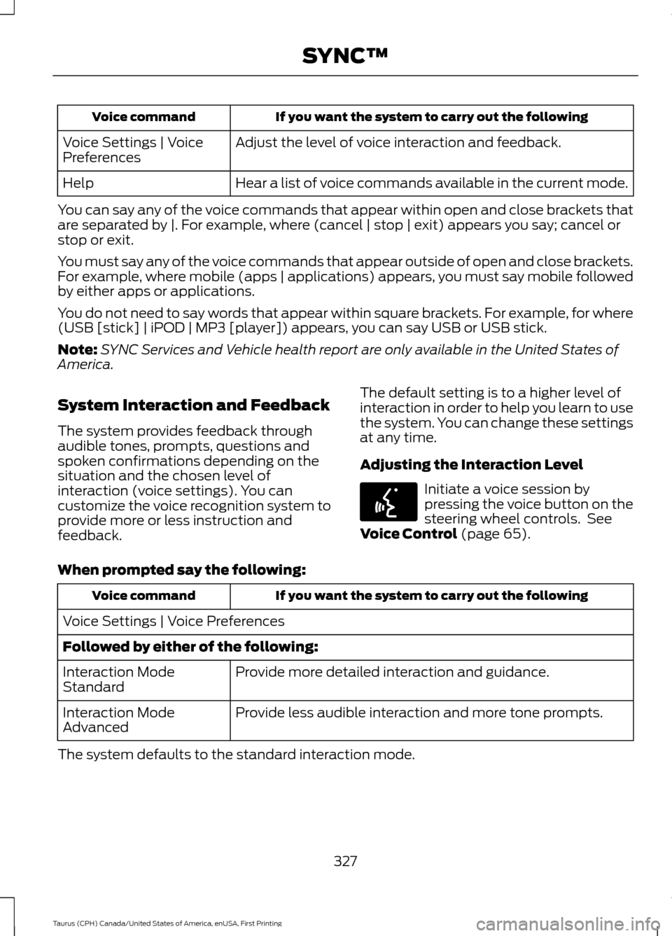 FORD TAURUS 2016 6.G Owners Manual If you want the system to carry out the following
Voice command
Adjust the level of voice interaction and feedback.
Voice Settings | Voice
Preferences
Hear a list of voice commands available in the cu