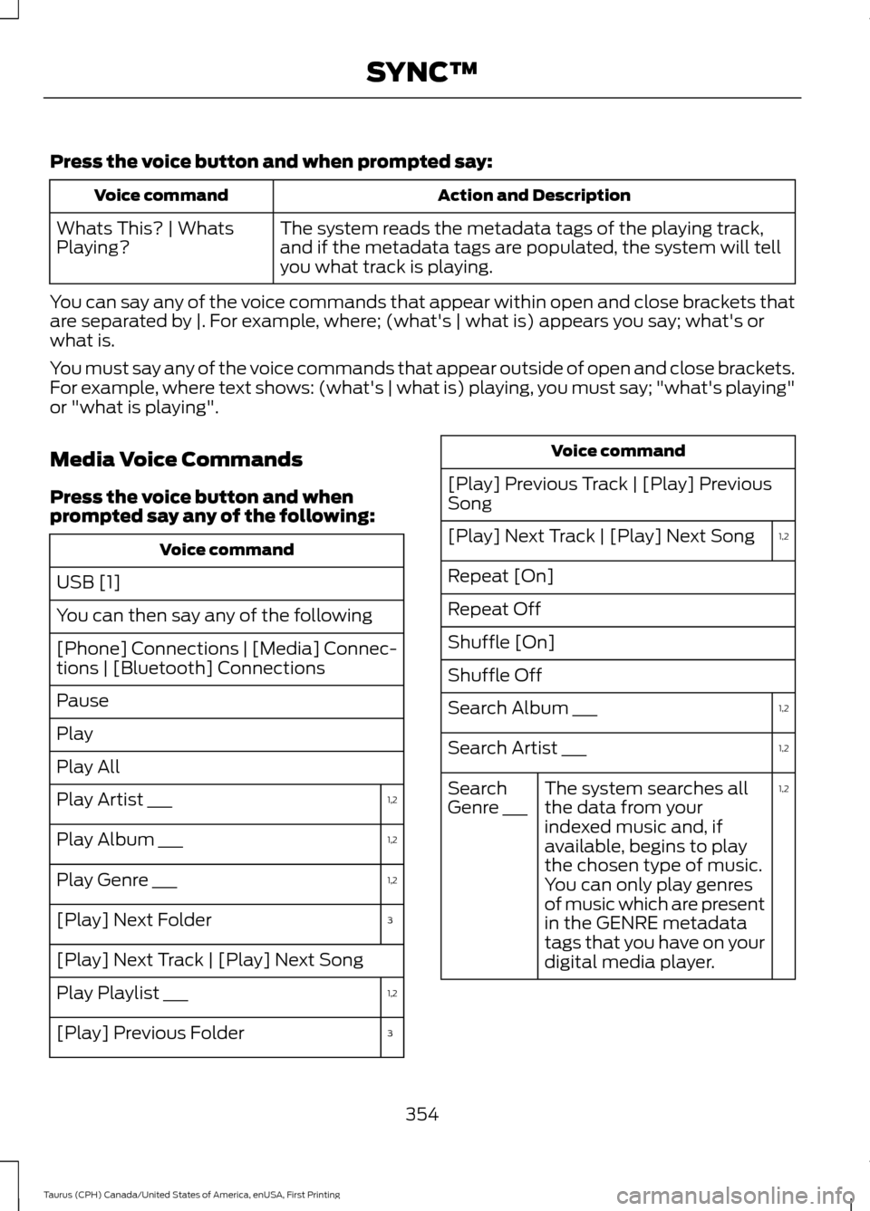 FORD TAURUS 2016 6.G Owners Manual Press the voice button and when prompted say:
Action and Description
Voice command
The system reads the metadata tags of the playing track,
and if the metadata tags are populated, the system will tell FORD TAURUS 2016 6.G Owners Manual Press the voice button and when prompted say:
Action and Description
Voice command
The system reads the metadata tags of the playing track,
and if the metadata tags are populated, the system will tell