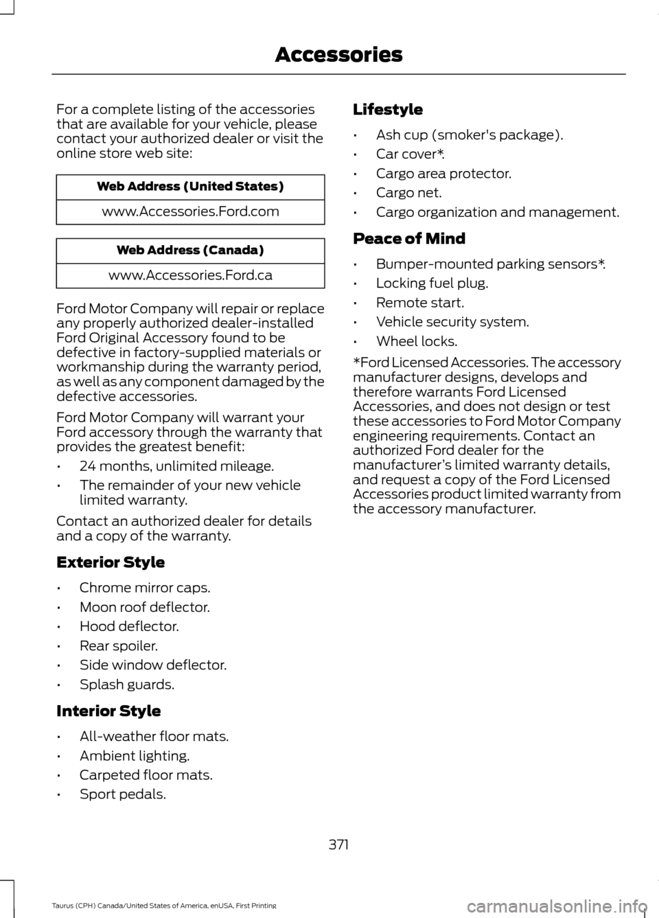 FORD TAURUS 2016 6.G Owners Manual For a complete listing of the accessories
that are available for your vehicle, please
contact your authorized dealer or visit the
online store web site:
Web Address (United States)
www.Accessories.For FORD TAURUS 2016 6.G Owners Manual For a complete listing of the accessories
that are available for your vehicle, please
contact your authorized dealer or visit the
online store web site:
Web Address (United States)
www.Accessories.For