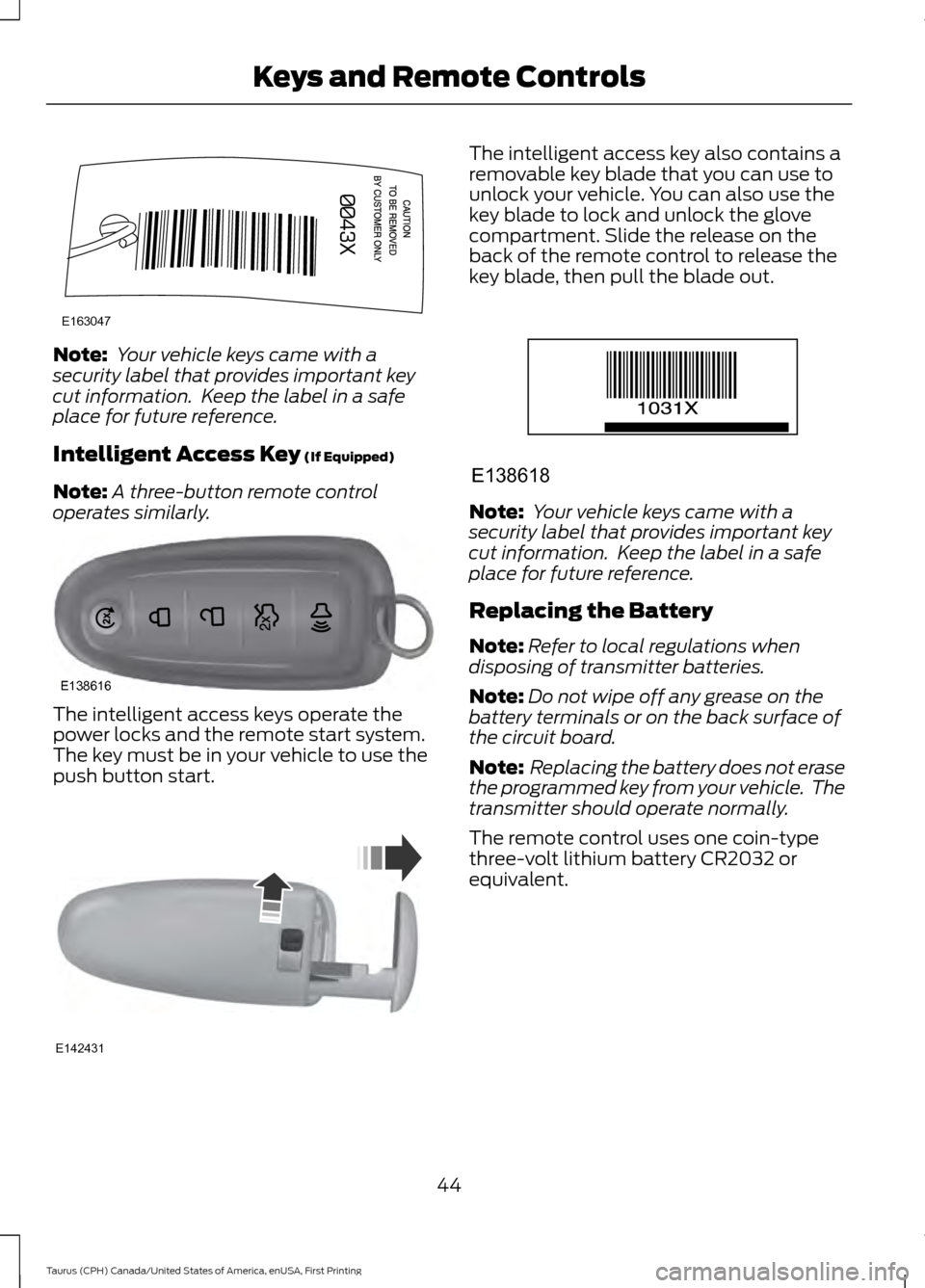 FORD TAURUS 2016 6.G Service Manual Note:
Your vehicle keys came with a
security label that provides important key
cut information. Keep the label in a safe
place for future reference.
Intelligent Access Key (If Equipped)
Note: A thre FORD TAURUS 2016 6.G Service Manual Note:
Your vehicle keys came with a
security label that provides important key
cut information. Keep the label in a safe
place for future reference.
Intelligent Access Key (If Equipped)
Note: A thre