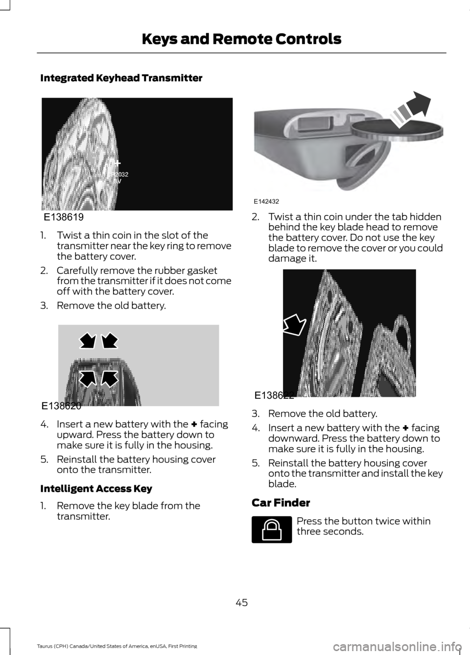 FORD TAURUS 2016 6.G Service Manual Integrated Keyhead Transmitter
1. Twist a thin coin in the slot of the
transmitter near the key ring to remove
the battery cover.
2. Carefully remove the rubber gasket from the transmitter if it does FORD TAURUS 2016 6.G Service Manual Integrated Keyhead Transmitter
1. Twist a thin coin in the slot of the
transmitter near the key ring to remove
the battery cover.
2. Carefully remove the rubber gasket from the transmitter if it does
