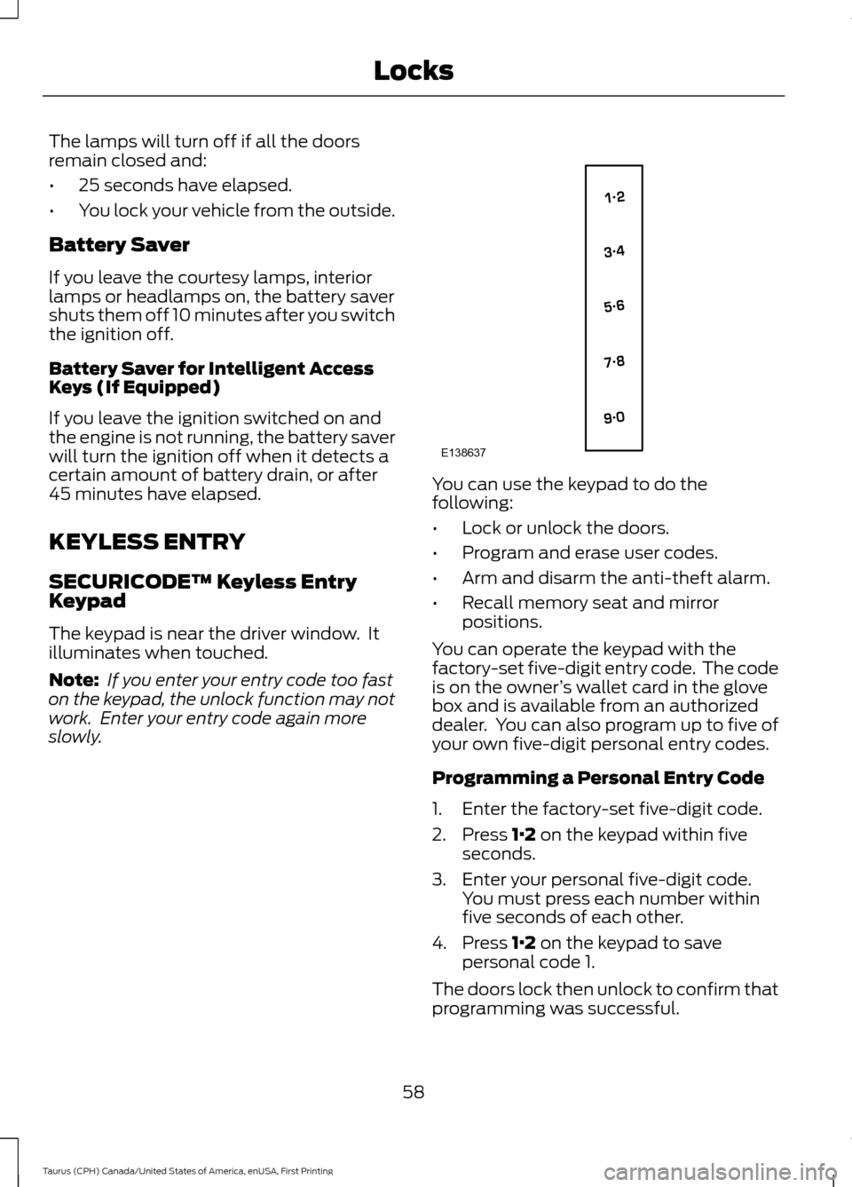 FORD TAURUS 2016 6.G Repair Manual The lamps will turn off if all the doors
remain closed and:
•
25 seconds have elapsed.
• You lock your vehicle from the outside.
Battery Saver
If you leave the courtesy lamps, interior
lamps or he FORD TAURUS 2016 6.G Repair Manual The lamps will turn off if all the doors
remain closed and:
•
25 seconds have elapsed.
• You lock your vehicle from the outside.
Battery Saver
If you leave the courtesy lamps, interior
lamps or he
