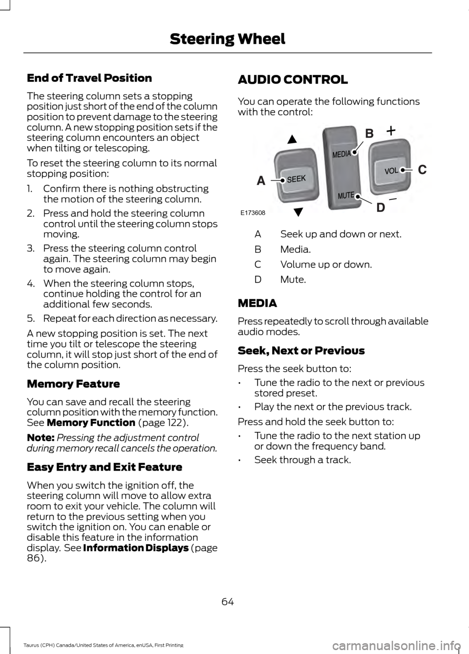FORD TAURUS 2016 6.G Repair Manual End of Travel Position
The steering column sets a stopping
position just short of the end of the column
position to prevent damage to the steering
column. A new stopping position sets if the
steering FORD TAURUS 2016 6.G Repair Manual End of Travel Position
The steering column sets a stopping
position just short of the end of the column
position to prevent damage to the steering
column. A new stopping position sets if the
steering