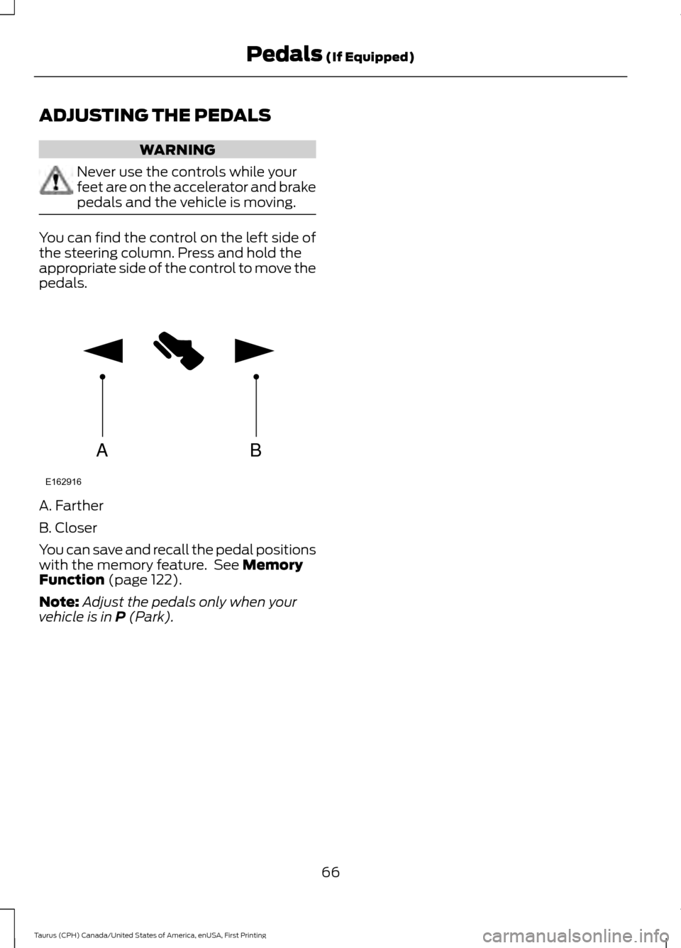FORD TAURUS 2016 6.G Repair Manual ADJUSTING THE PEDALS
WARNING
Never use the controls while your
feet are on the accelerator and brake
pedals and the vehicle is moving.
You can find the control on the left side of
the steering column. FORD TAURUS 2016 6.G Repair Manual ADJUSTING THE PEDALS
WARNING
Never use the controls while your
feet are on the accelerator and brake
pedals and the vehicle is moving.
You can find the control on the left side of
the steering column.
