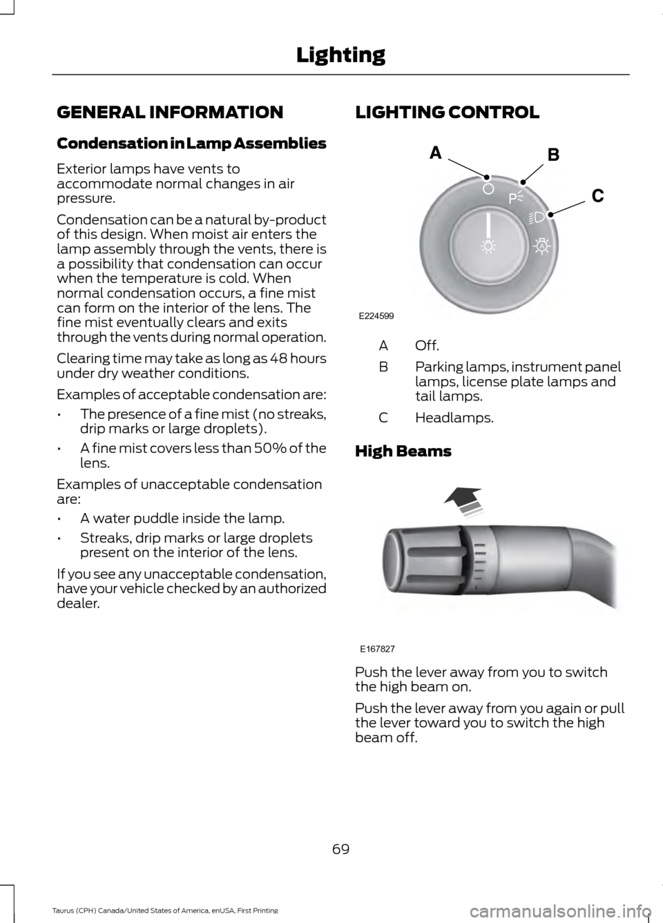 FORD TAURUS 2016 6.G Manual PDF GENERAL INFORMATION
Condensation in Lamp Assemblies
Exterior lamps have vents to
accommodate normal changes in air
pressure.
Condensation can be a natural by-product
of this design. When moist air ent