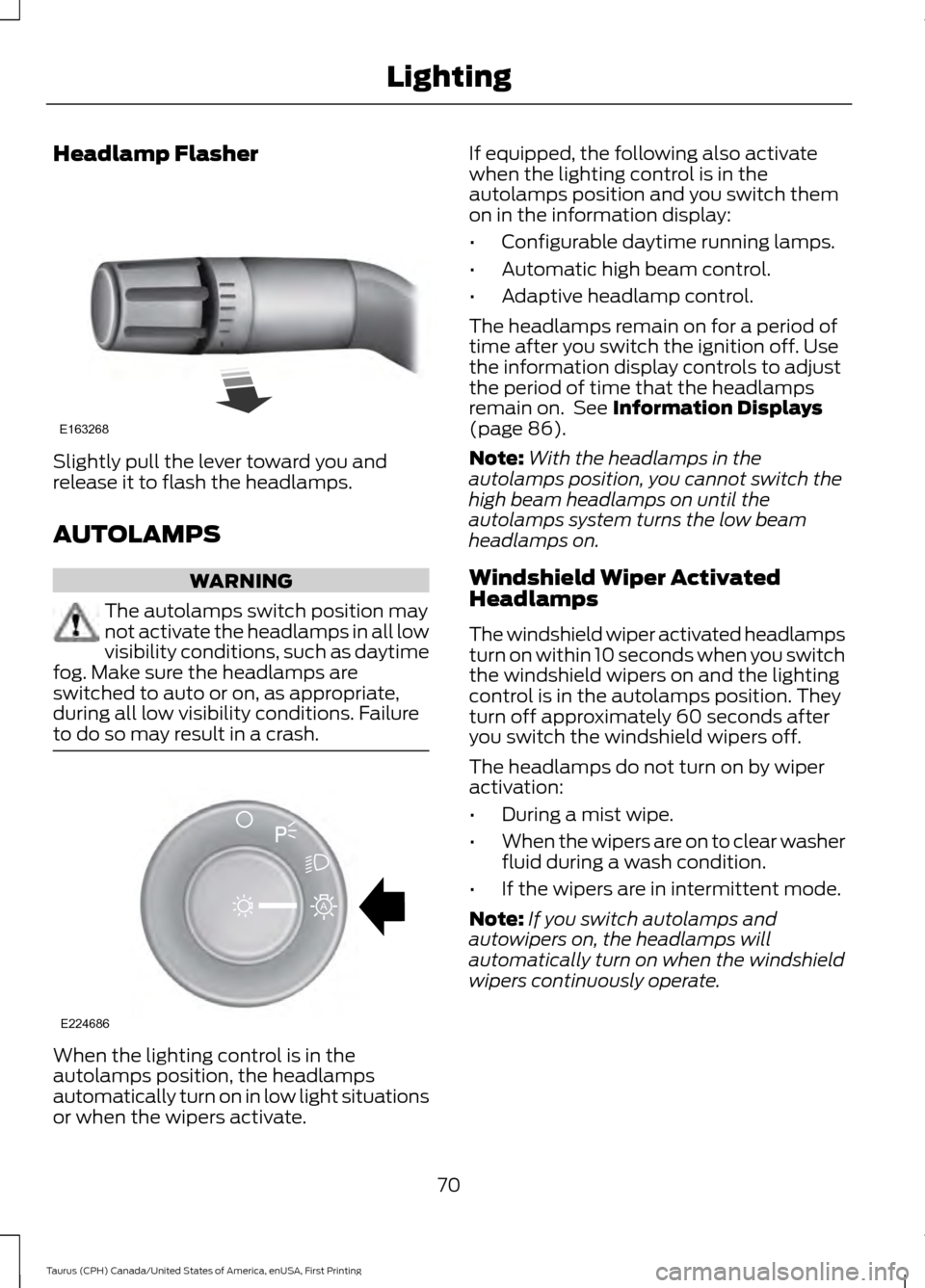 FORD TAURUS 2016 6.G Manual PDF Headlamp Flasher
Slightly pull the lever toward you and
release it to flash the headlamps.
AUTOLAMPS
WARNING
The autolamps switch position may
not activate the headlamps in all low
visibility conditio