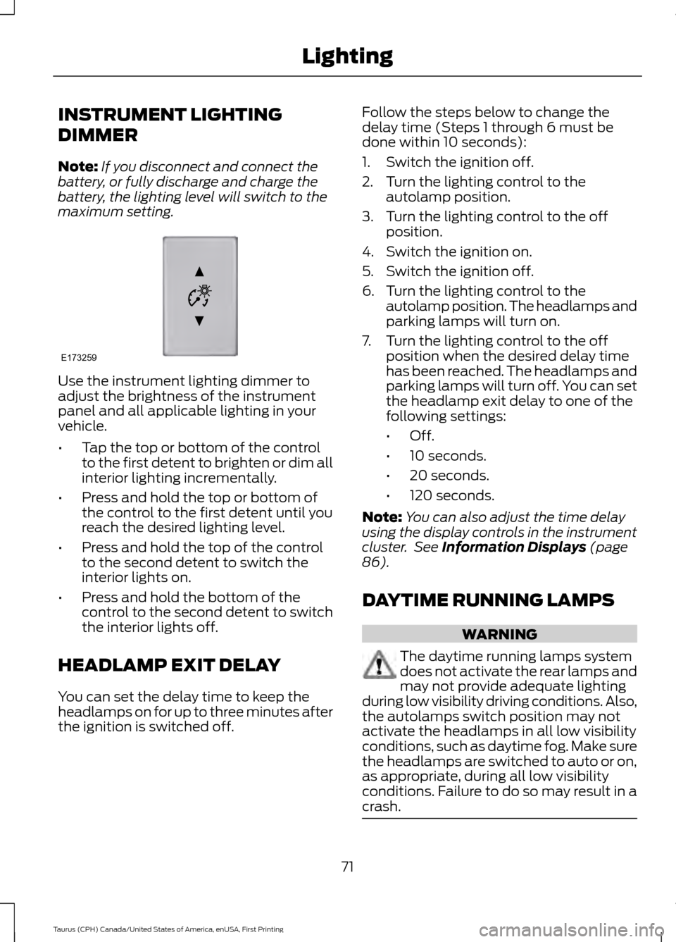 FORD TAURUS 2016 6.G Manual PDF INSTRUMENT LIGHTING
DIMMER
Note:
If you disconnect and connect the
battery, or fully discharge and charge the
battery, the lighting level will switch to the
maximum setting. Use the instrument lightin