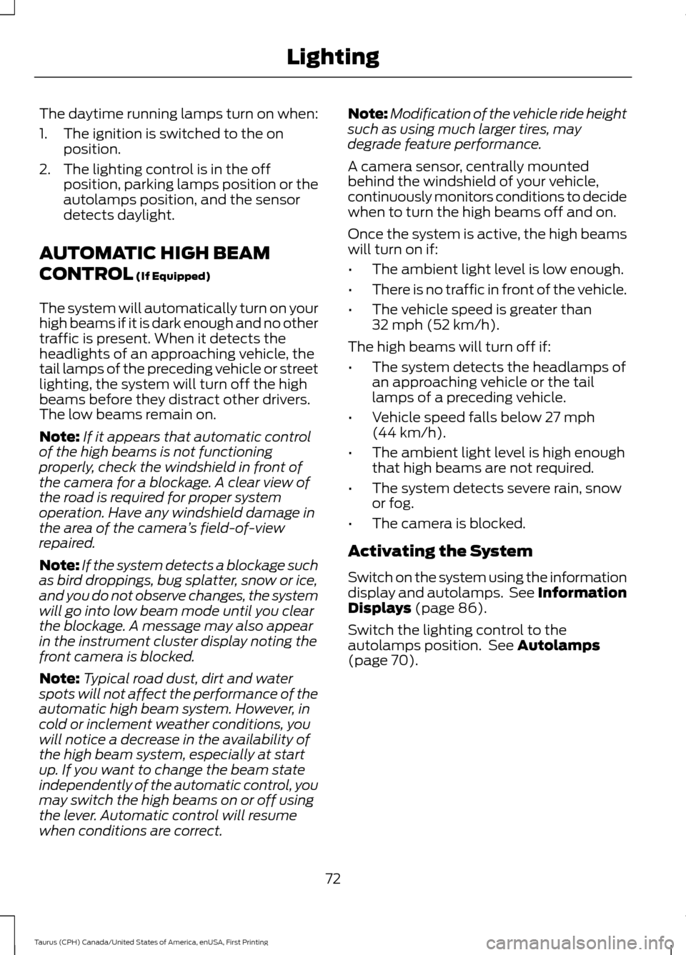 FORD TAURUS 2016 6.G Manual PDF The daytime running lamps turn on when:
1. The ignition is switched to the on
position.
2. The lighting control is in the off position, parking lamps position or the
autolamps position, and the sensor