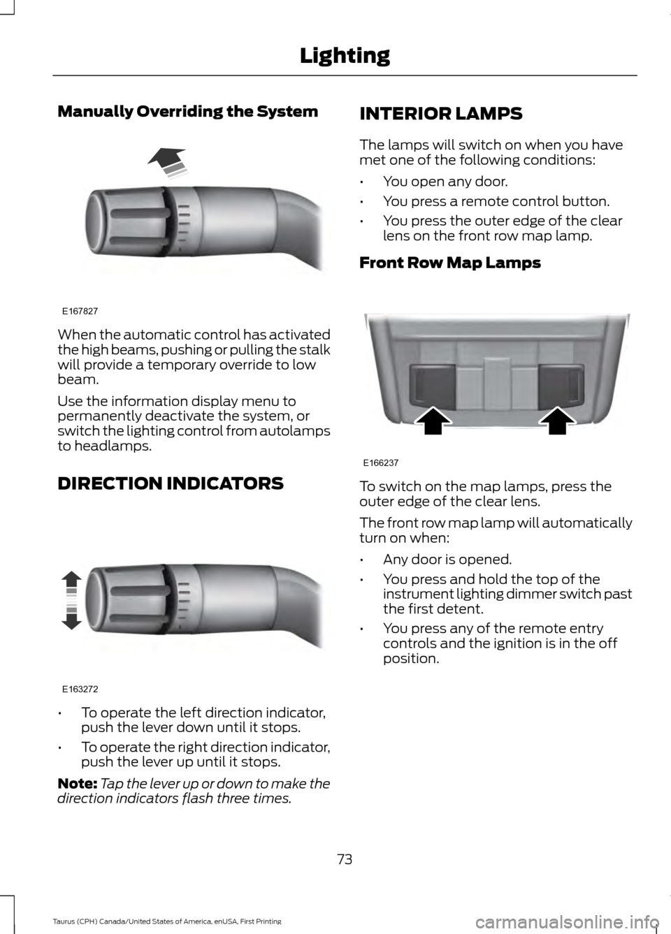 FORD TAURUS 2016 6.G Manual PDF Manually Overriding the System
When the automatic control has activated
the high beams, pushing or pulling the stalk
will provide a temporary override to low
beam.
Use the information display menu to
