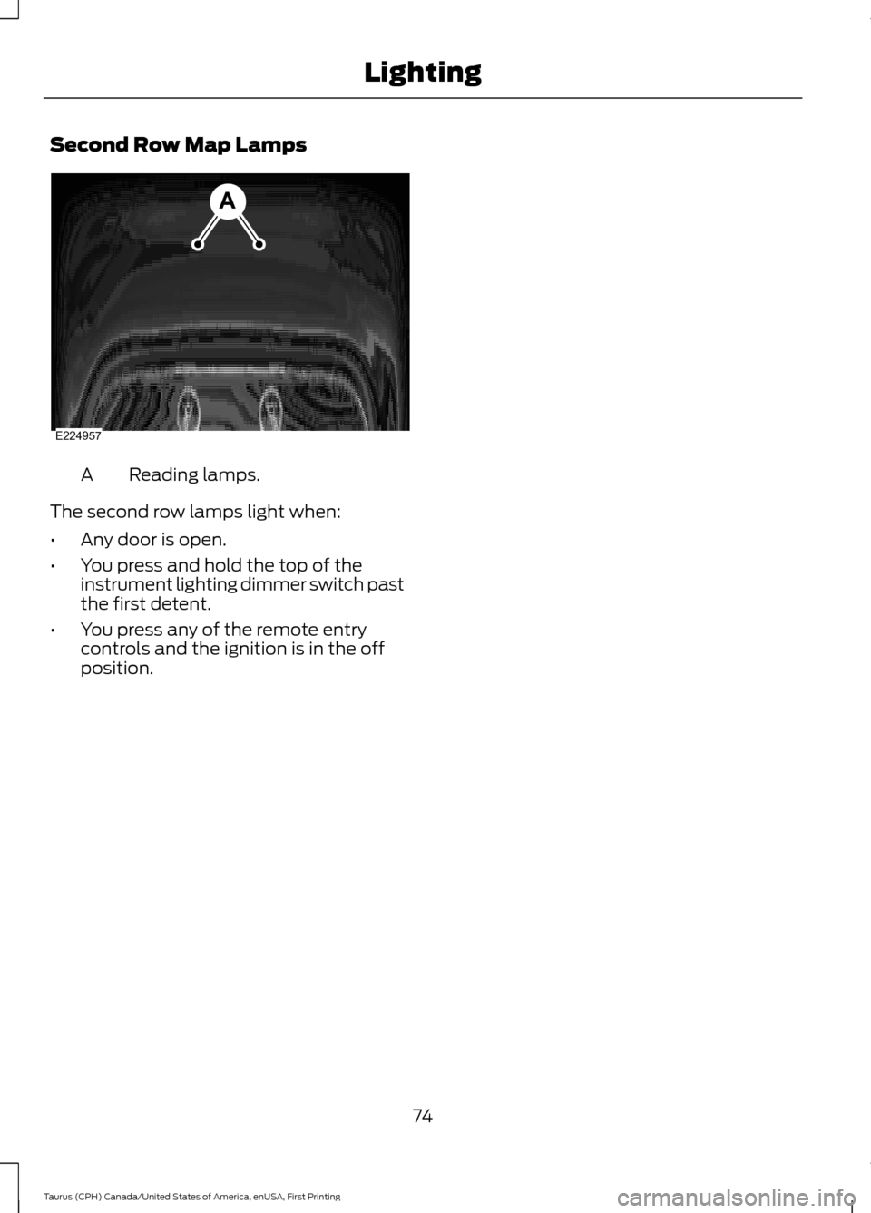FORD TAURUS 2016 6.G Manual PDF Second Row Map Lamps
Reading lamps.
A
The second row lamps light when:
• Any door is open.
• You press and hold the top of the
instrument lighting dimmer switch past
the first detent.
• You pres