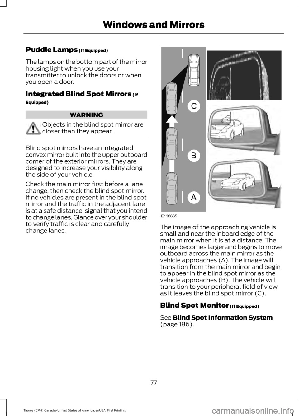 FORD TAURUS 2016 6.G Manual PDF Puddle Lamps (If Equipped)
The lamps on the bottom part of the mirror
housing light when you use your
transmitter to unlock the doors or when
you open a door.
Integrated Blind Spot Mirrors
 (If
Equipp
