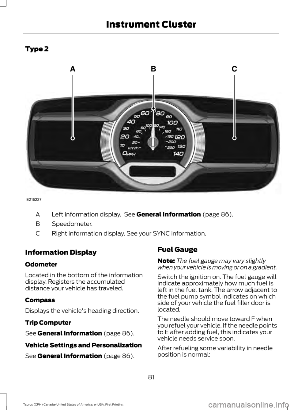 FORD TAURUS 2016 6.G Manual Online Type 2
Left information display.  See General Information (page 86).
A
Speedometer.
B
Right information display. See your SYNC information.
C
Information Display
Odometer
Located in the bottom of the 