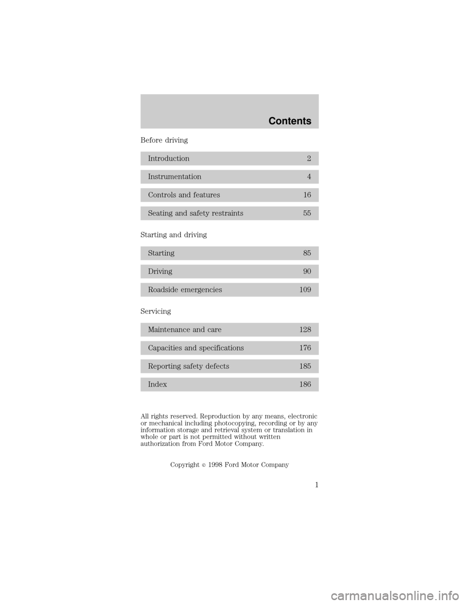 FORD TAURUS 1998 3.G Owners Manual Before driving
Introduction 2
Instrumentation 4
Controls and features 16
Seating and safety restraints 55
Starting and driving
Starting 85
Driving 90
Roadside emergencies 109
Servicing
Maintenance and