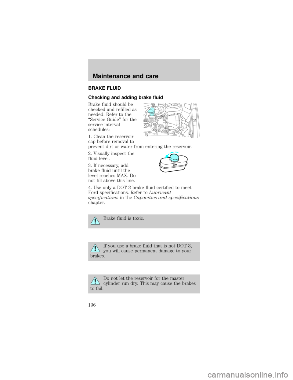 FORD TAURUS 1998 3.G Owners Manual BRAKE FLUID
Checking and adding brake fluid
Brake fluid should be
checked and refilled as
needed. Refer to the
ªService Guideº for the
service interval
schedules:
1. Clean the reservoir
cap before r