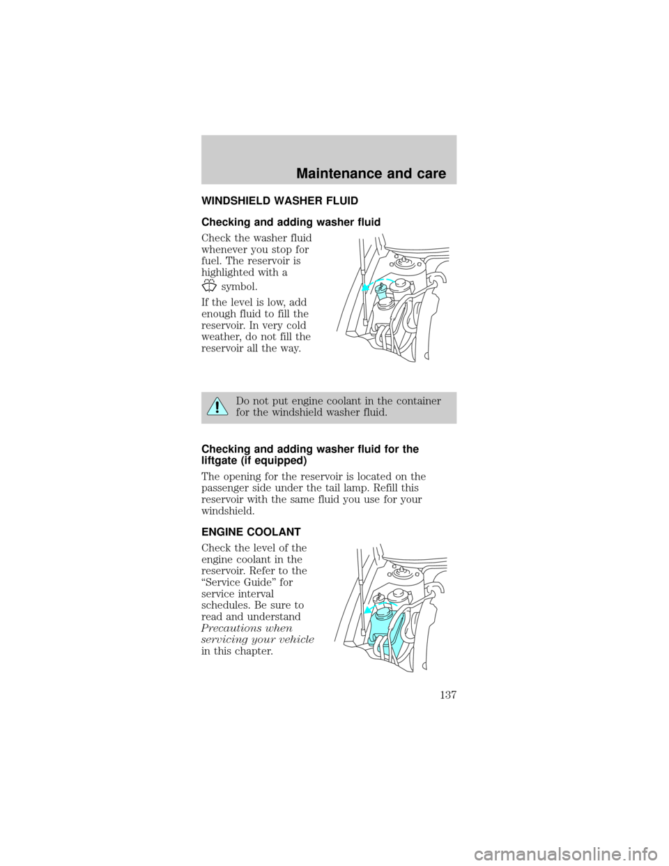 FORD TAURUS 1998 3.G Owners Manual WINDSHIELD WASHER FLUID
Checking and adding washer fluid
Check the washer fluid
whenever you stop for
fuel. The reservoir is
highlighted with a
symbol.
If the level is low, add
enough fluid to fill th