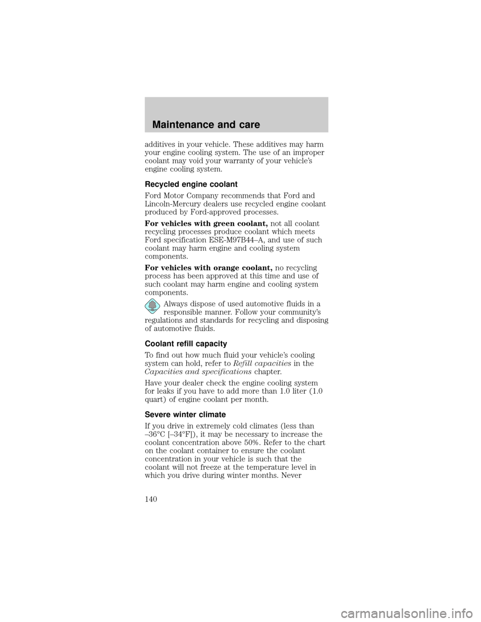 FORD TAURUS 1998 3.G Owners Manual additives in your vehicle. These additives may harm
your engine cooling system. The use of an improper
coolant may void your warranty of your vehicles
engine cooling system.
Recycled engine coolant
F