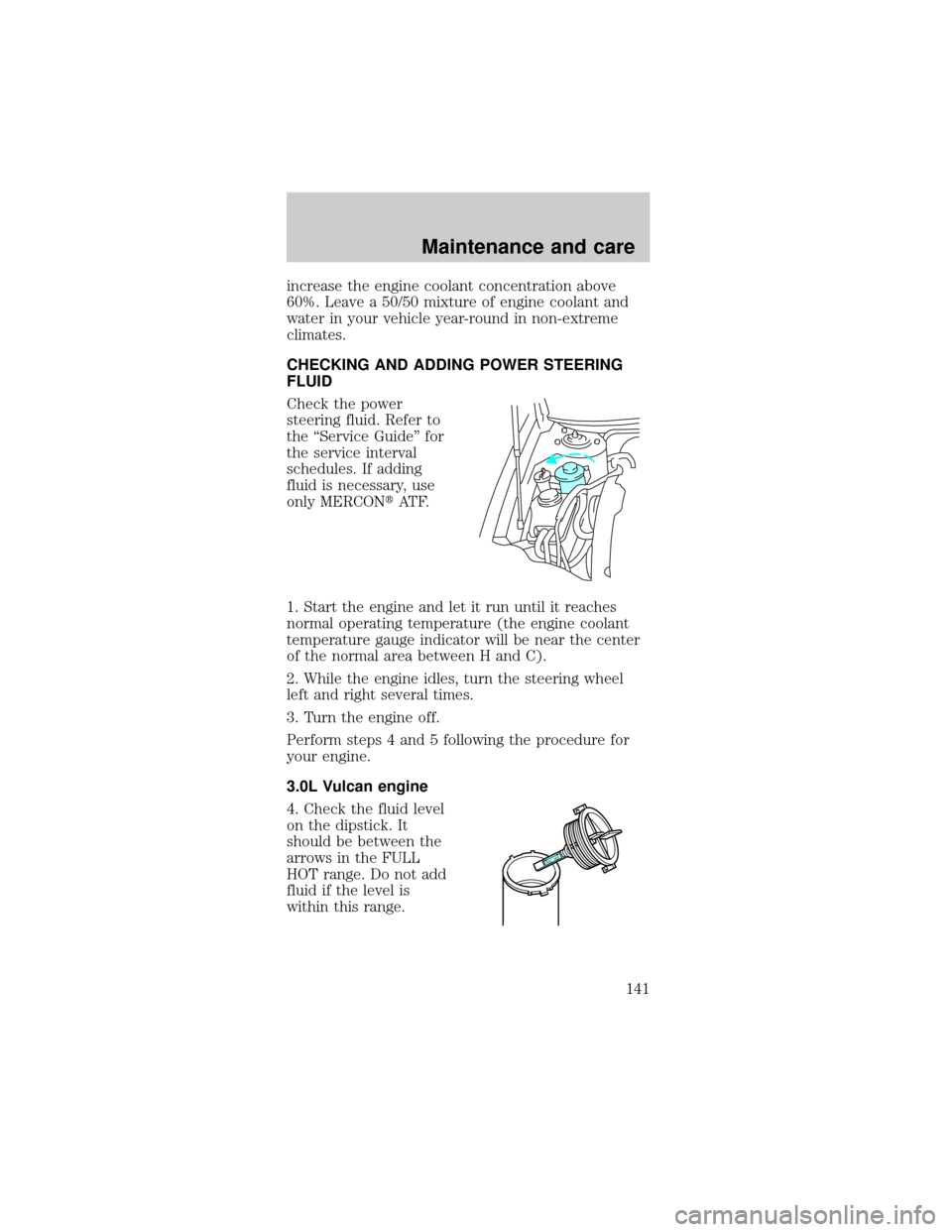 FORD TAURUS 1998 3.G Owners Manual increase the engine coolant concentration above
60%. Leave a 50/50 mixture of engine coolant and
water in your vehicle year-round in non-extreme
climates.
CHECKING AND ADDING POWER STEERING
FLUID
Chec