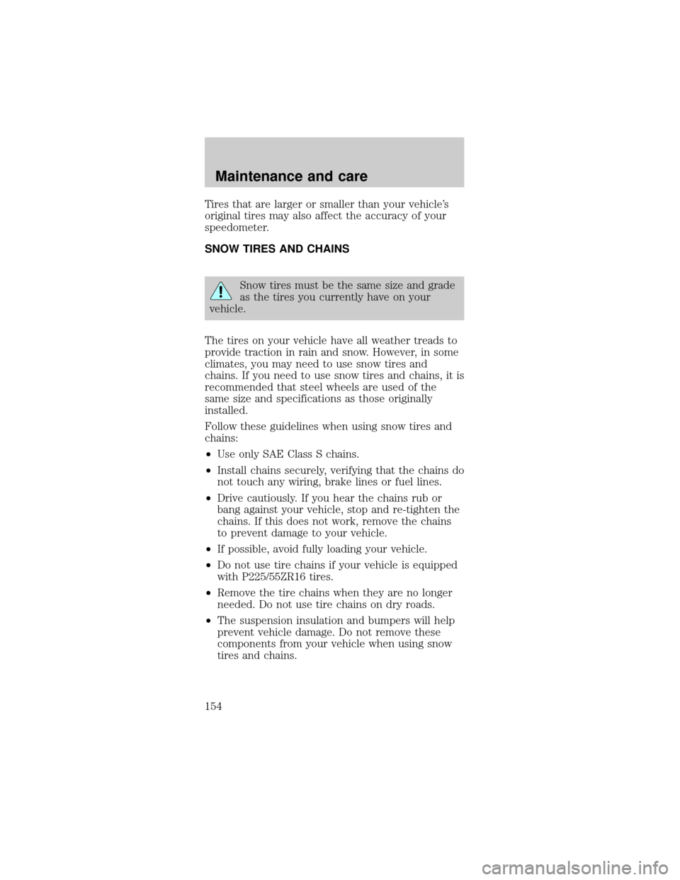 FORD TAURUS 1998 3.G Owners Manual Tires that are larger or smaller than your vehicles
original tires may also affect the accuracy of your
speedometer.
SNOW TIRES AND CHAINS
Snow tires must be the same size and grade
as the tires you 