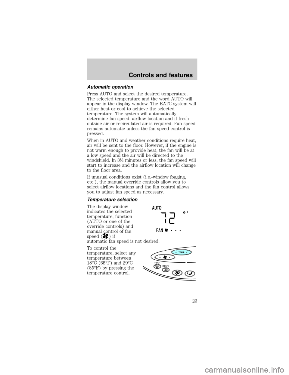 FORD TAURUS 1998 3.G Owners Manual Automatic operation
Press AUTO and select the desired temperature.
The selected temperature and the word AUTO will
appear in the display window. The EATC system will
either heat or cool to achieve the