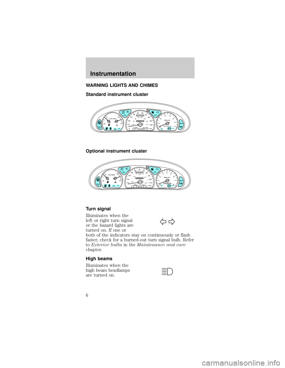 FORD TAURUS 1998 3.G Owners Manual WARNING LIGHTS AND CHIMES
Standard instrument cluster
Optional instrument cluster
Turn signal
Illuminates when the
left or right turn signal
or the hazard lights are
turned on. If one or
both of the i