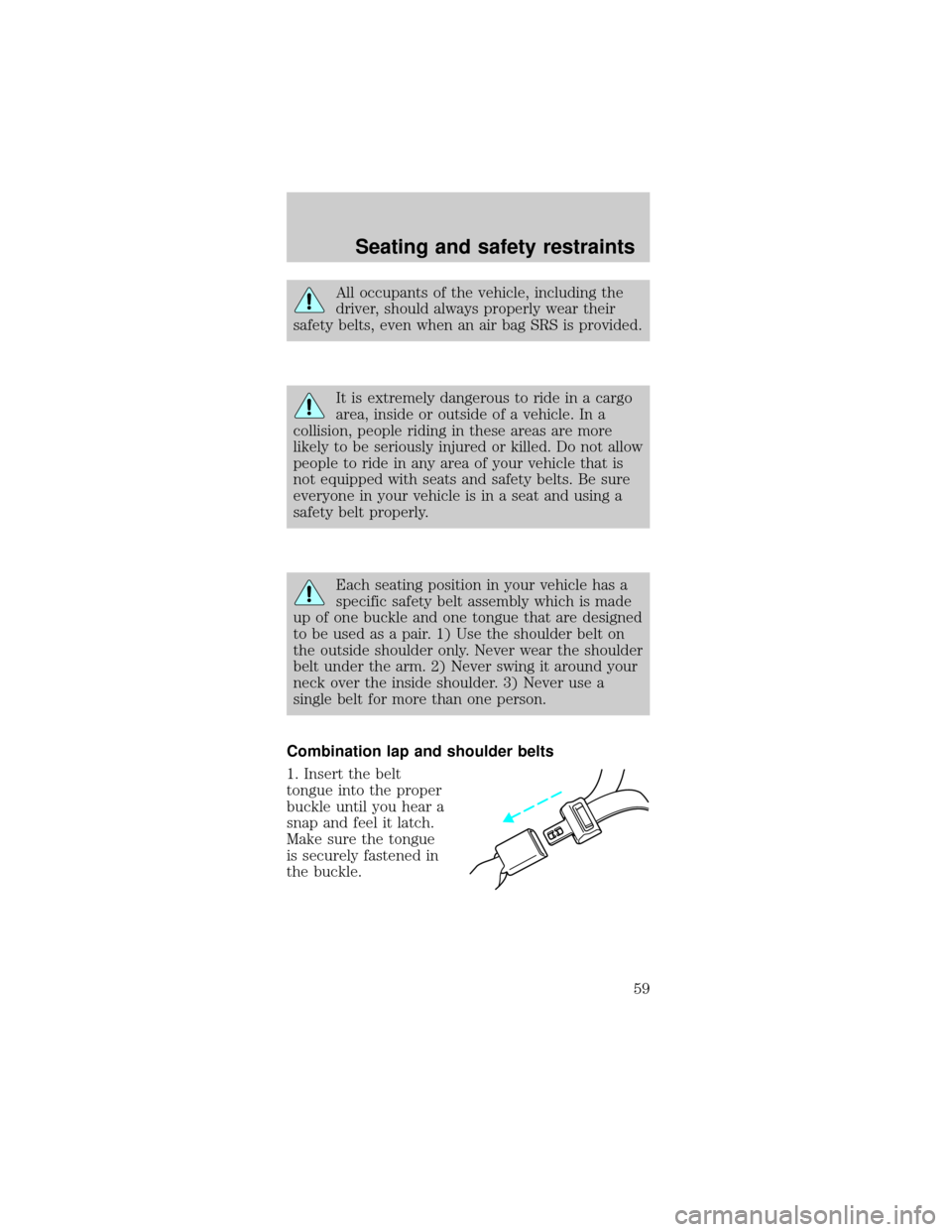 FORD TAURUS 1998 3.G Owners Manual All occupants of the vehicle, including the
driver, should always properly wear their
safety belts, even when an air bag SRS is provided.
It is extremely dangerous to ride in a cargo
area, inside or o