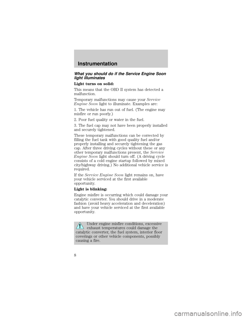 FORD TAURUS 1998 3.G Owners Manual What you should do if the Service Engine Soon
light illuminates
Light turns on solid:
This means that the OBD II system has detected a
malfunction.
Temporary malfunctions may cause yourService
Engine 