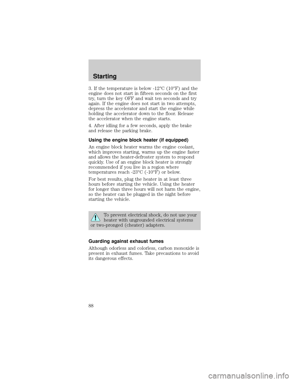 FORD TAURUS 1998 3.G Owners Manual 3. If the temperature is below -12ÉC (10ÉF) and the
engine does not start in fifteen seconds on the first
try, turn the key OFF and wait ten seconds and try
again. If the engine does not start in tw