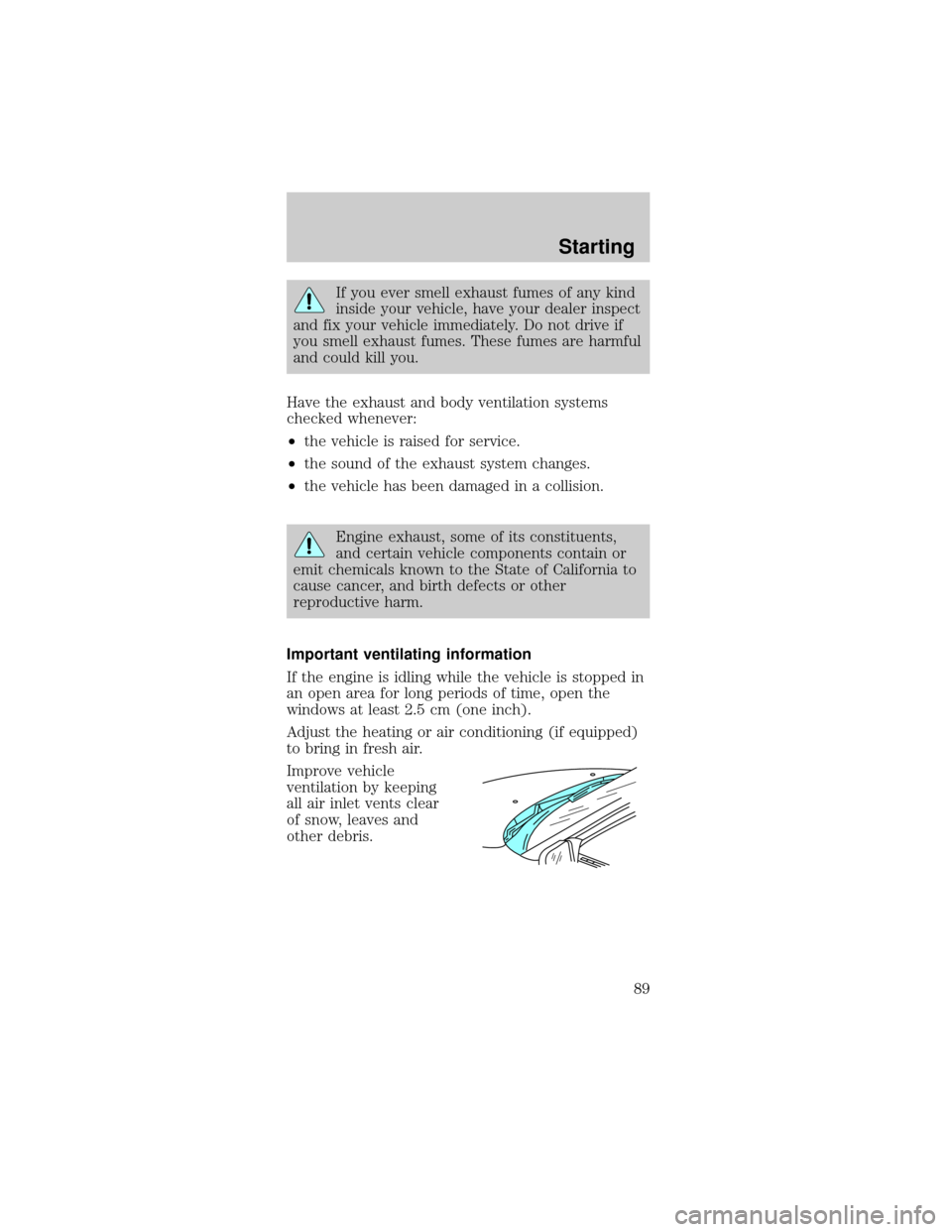 FORD TAURUS 1998 3.G Owners Manual If you ever smell exhaust fumes of any kind
inside your vehicle, have your dealer inspect
and fix your vehicle immediately. Do not drive if
you smell exhaust fumes. These fumes are harmful
and could k