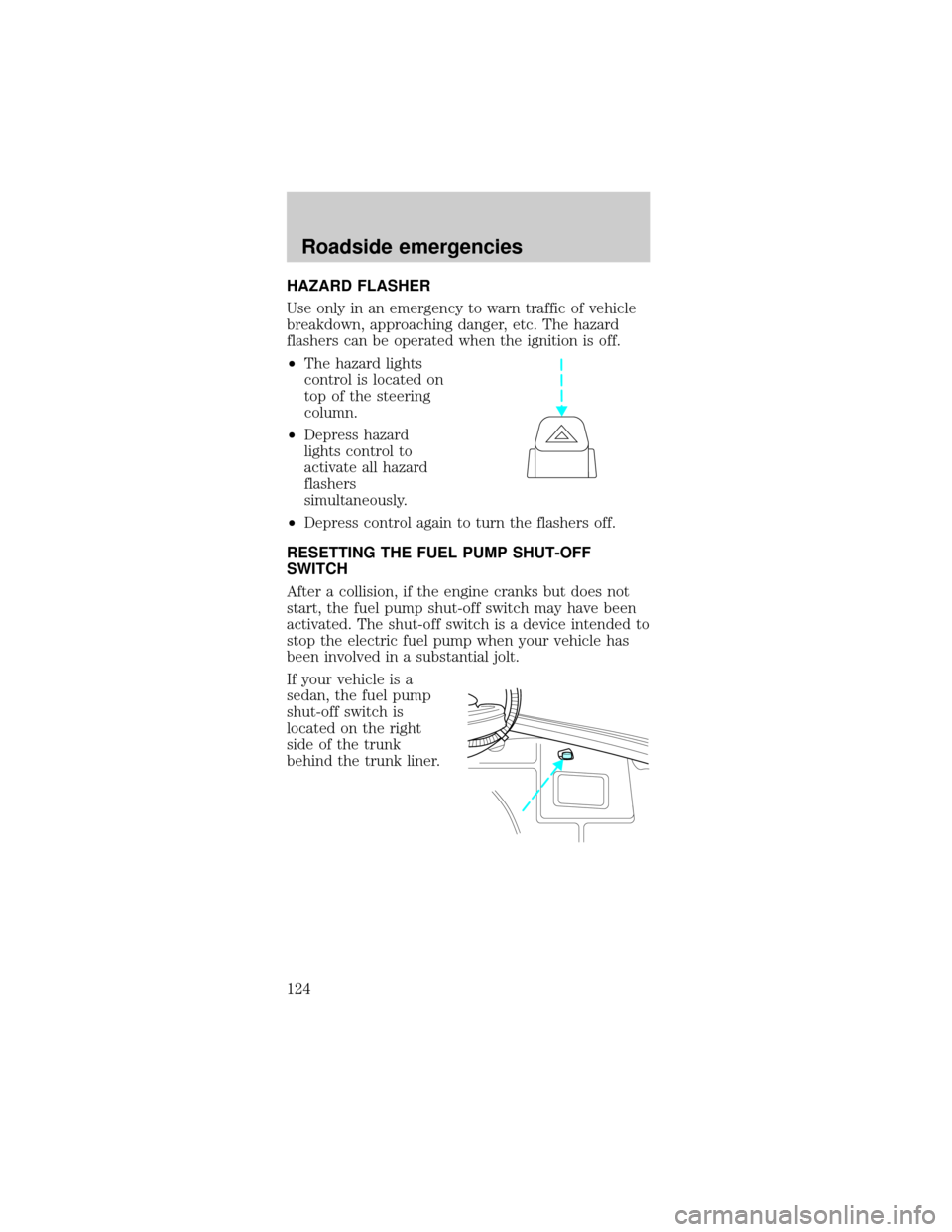 FORD TAURUS 1999 3.G Owners Manual HAZARD FLASHER
Use only in an emergency to warn traffic of vehicle
breakdown, approaching danger, etc. The hazard
flashers can be operated when the ignition is off.
²The hazard lights
control is loca