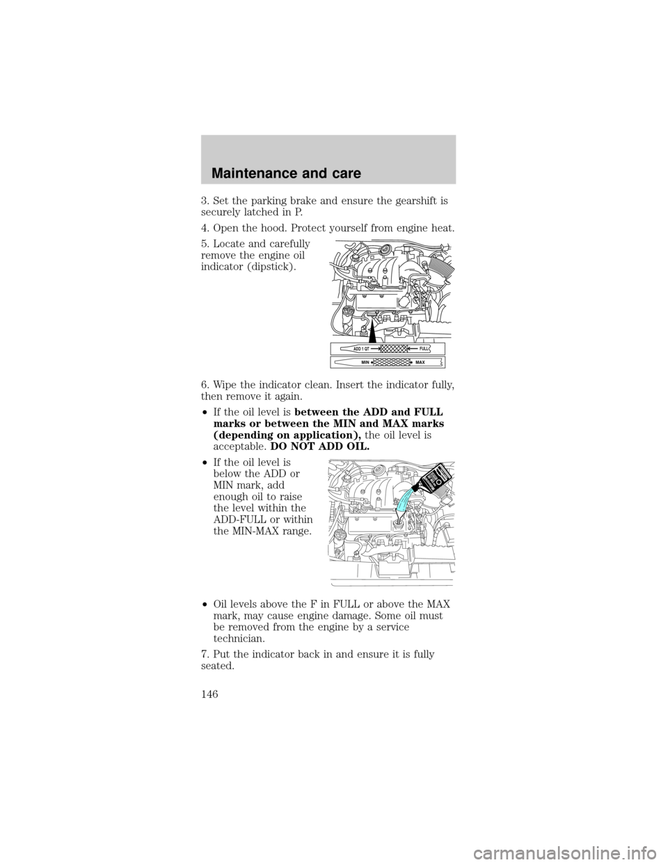 FORD TAURUS 1999 3.G Owners Manual 3. Set the parking brake and ensure the gearshift is
securely latched in P.
4. Open the hood. Protect yourself from engine heat.
5. Locate and carefully
remove the engine oil
indicator (dipstick).
6. 