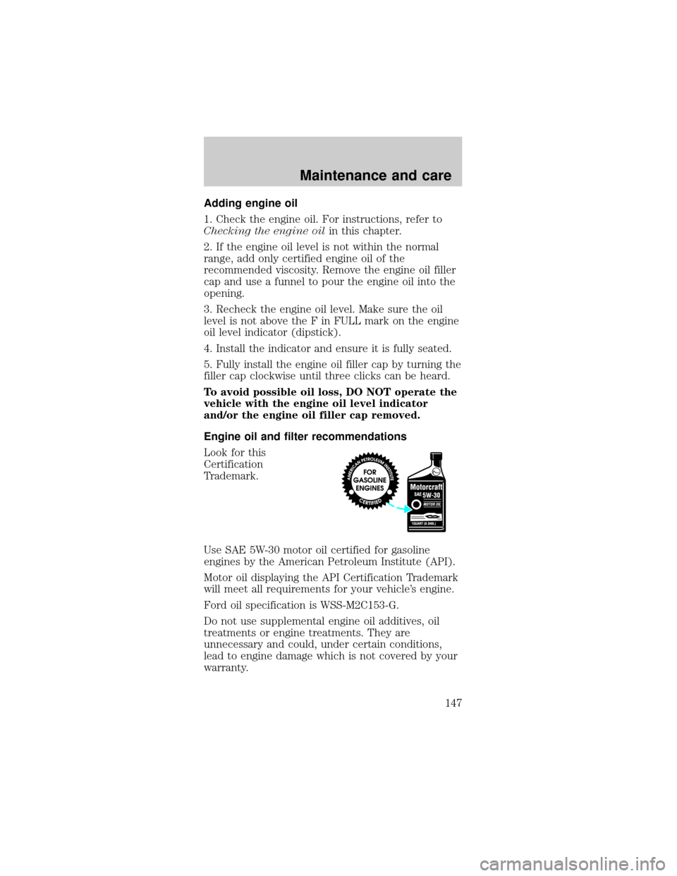 FORD TAURUS 1999 3.G Owners Manual Adding engine oil
1. Check the engine oil. For instructions, refer to
Checking the engine oilin this chapter.
2. If the engine oil level is not within the normal
range, add only certified engine oil o