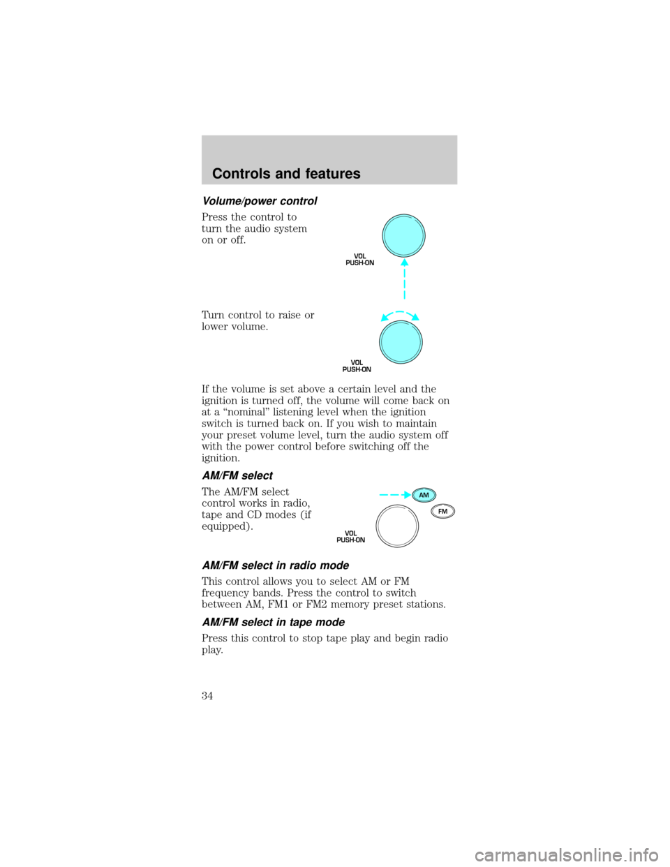 FORD TAURUS 1999 3.G Owners Manual Volume/power control
Press the control to
turn the audio system
on or off.
Turn control to raise or
lower volume.
If the volume is set above a certain level and the
ignition is turned off, the volume 