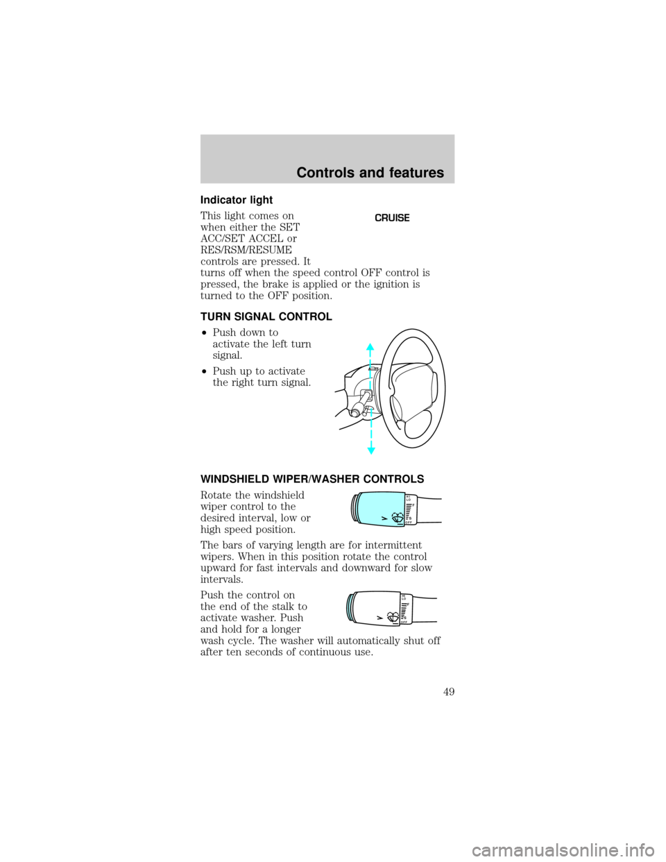 FORD TAURUS 1999 3.G Service Manual Indicator light
This light comes on
when either the SET
ACC/SET ACCEL or
RES/RSM/RESUME
controls are pressed. It
turns off when the speed control OFF control is
pressed, the brake is applied or the ig FORD TAURUS 1999 3.G Service Manual Indicator light
This light comes on
when either the SET
ACC/SET ACCEL or
RES/RSM/RESUME
controls are pressed. It
turns off when the speed control OFF control is
pressed, the brake is applied or the ig