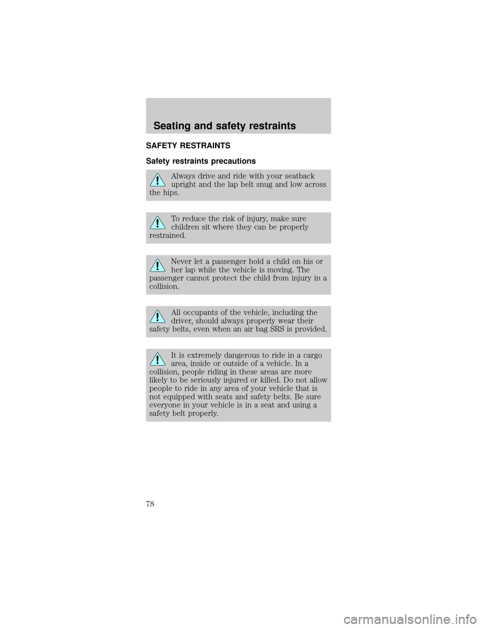 FORD TAURUS 1999 3.G Owners Manual SAFETY RESTRAINTS
Safety restraints precautions
Always drive and ride with your seatback
upright and the lap belt snug and low across
the hips.
To reduce the risk of injury, make sure
children sit whe