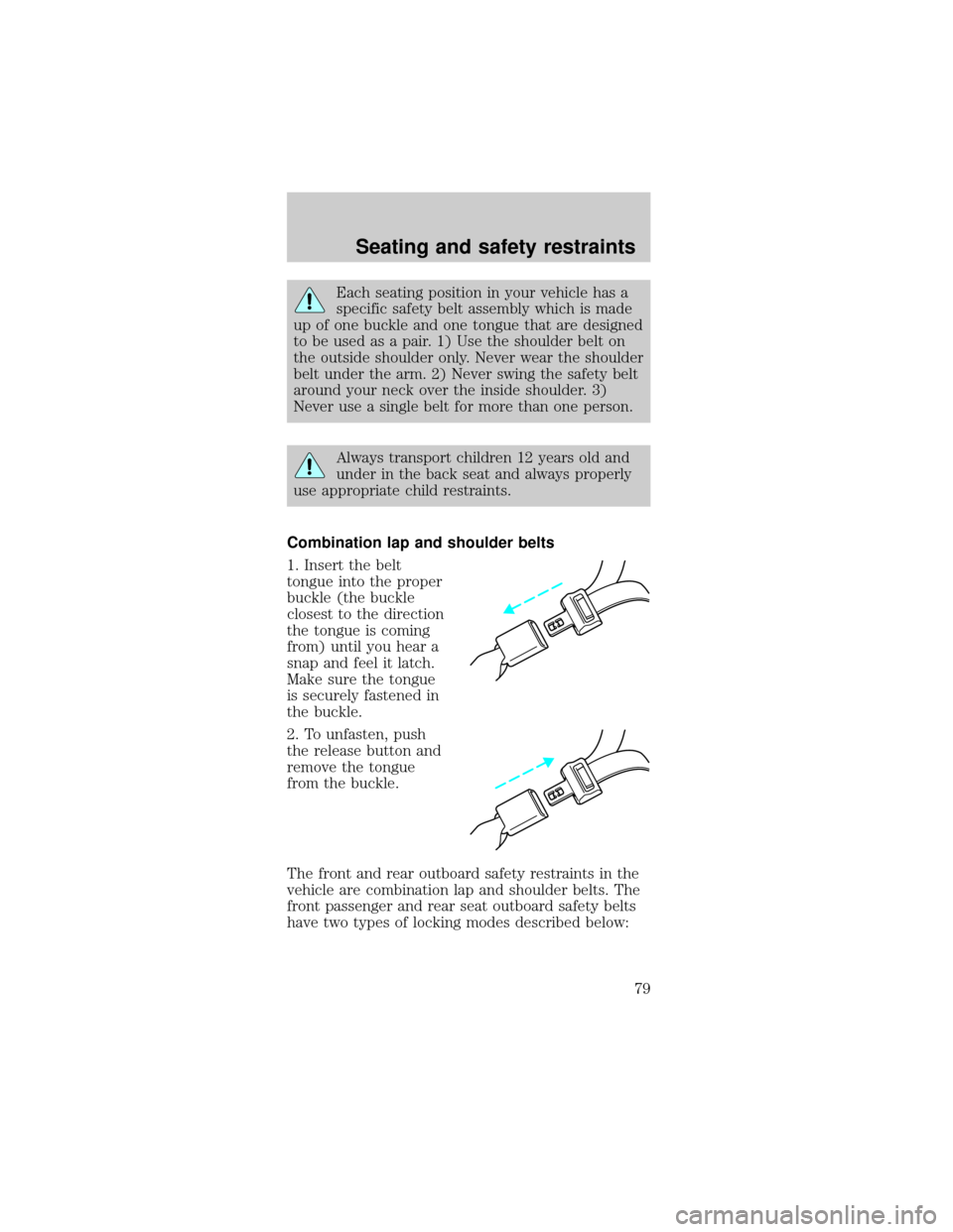 FORD TAURUS 1999 3.G Owners Manual Each seating position in your vehicle has a
specific safety belt assembly which is made
up of one buckle and one tongue that are designed
to be used as a pair. 1) Use the shoulder belt on
the outside 