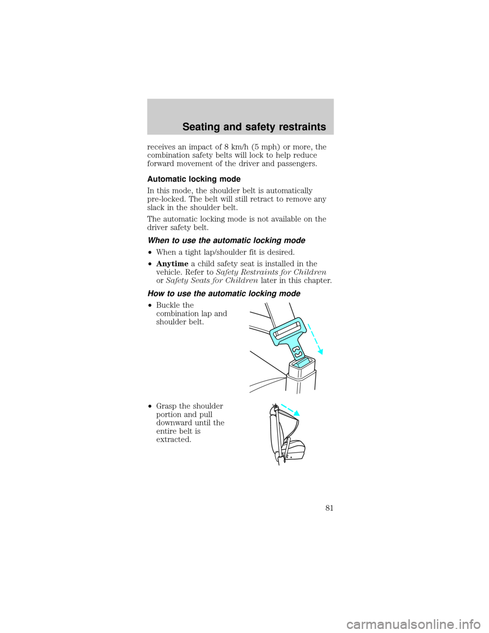FORD TAURUS 1999 3.G Owners Manual receives an impact of 8 km/h (5 mph) or more, the
combination safety belts will lock to help reduce
forward movement of the driver and passengers.
Automatic locking mode
In this mode, the shoulder bel