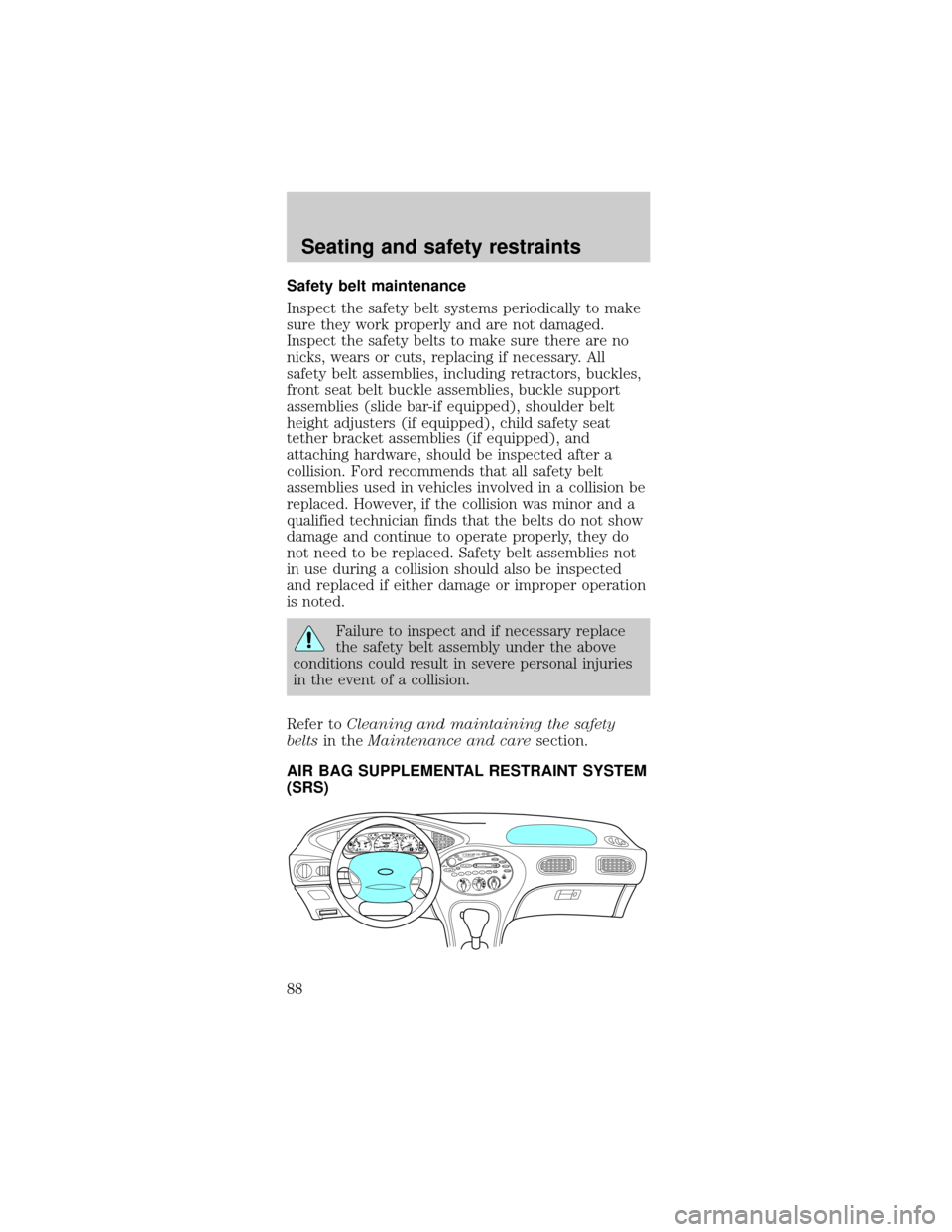FORD TAURUS 1999 3.G Owners Manual Safety belt maintenance
Inspect the safety belt systems periodically to make
sure they work properly and are not damaged.
Inspect the safety belts to make sure there are no
nicks, wears or cuts, repla