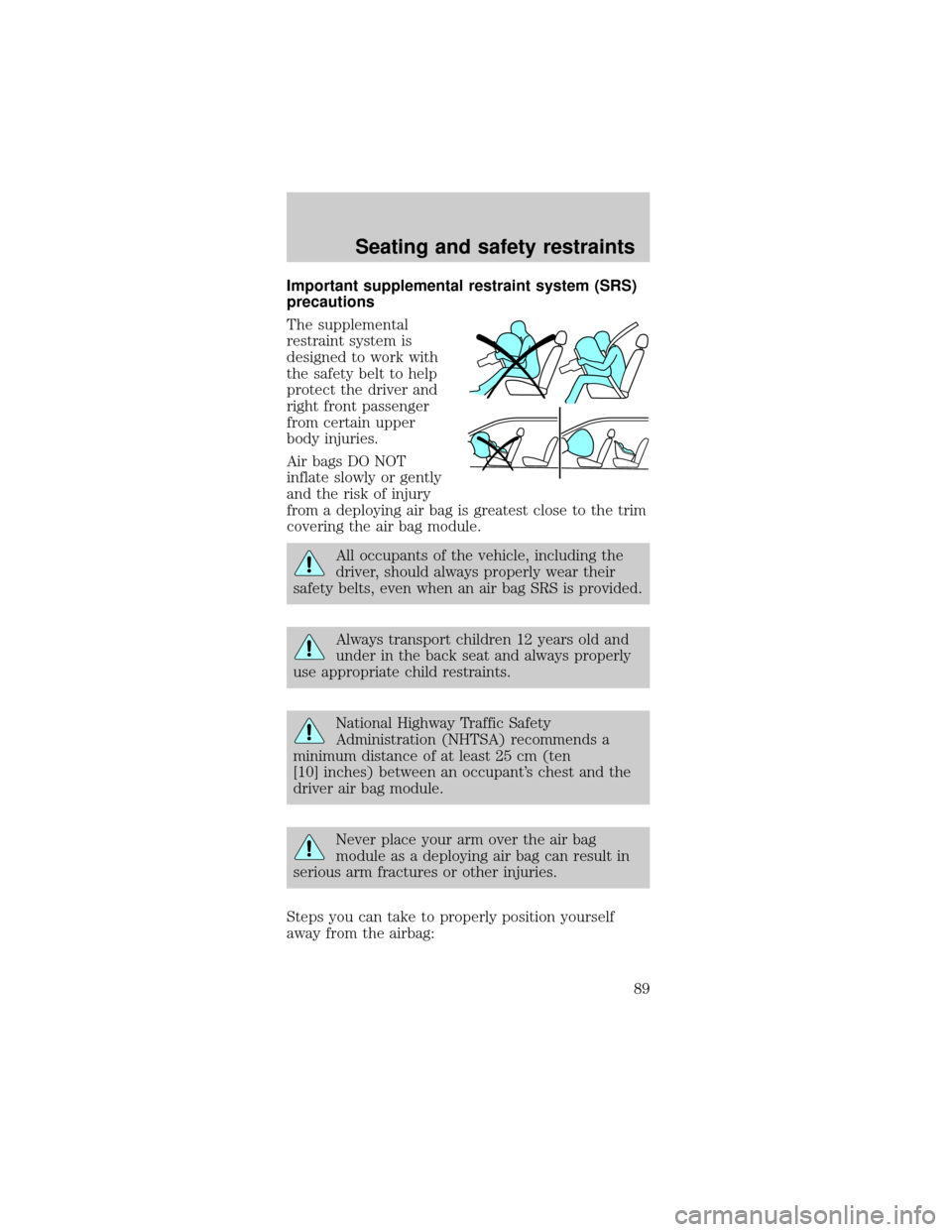 FORD TAURUS 1999 3.G Owners Manual Important supplemental restraint system (SRS)
precautions
The supplemental
restraint system is
designed to work with
the safety belt to help
protect the driver and
right front passenger
from certain u
