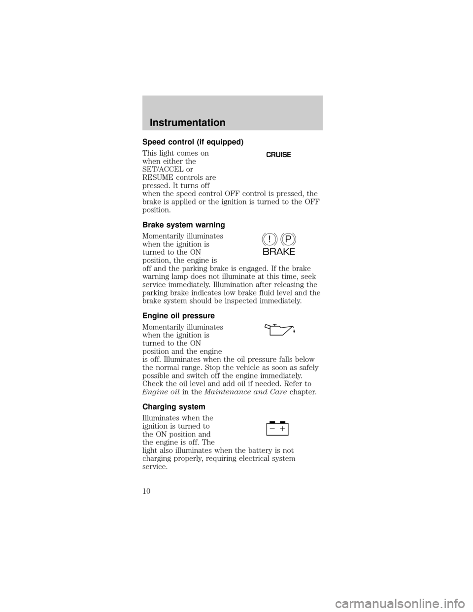 FORD TAURUS 1999 3.G Owners Manual Speed control (if equipped)
This light comes on
when either the
SET/ACCEL or
RESUME controls are
pressed. It turns off
when the speed control OFF control is pressed, the
brake is applied or the igniti