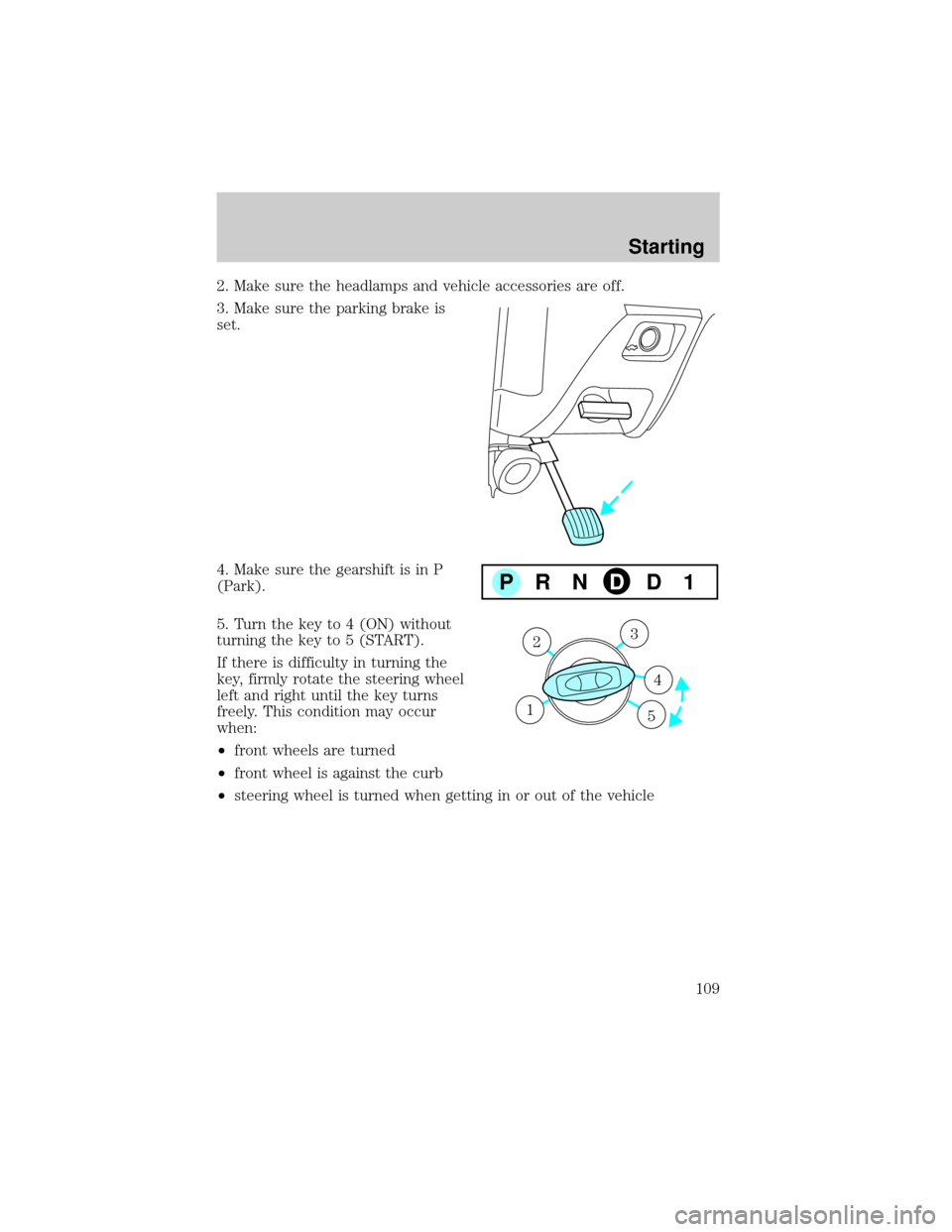 FORD TAURUS 2000 4.G Owners Manual 2. Make sure the headlamps and vehicle accessories are off.
3. Make sure the parking brake is
set.
4. Make sure the gearshift is in P
(Park).
5. Turn the key to 4 (ON) without
turning the key to 5 (ST FORD TAURUS 2000 4.G Owners Manual 2. Make sure the headlamps and vehicle accessories are off.
3. Make sure the parking brake is
set.
4. Make sure the gearshift is in P
(Park).
5. Turn the key to 4 (ON) without
turning the key to 5 (ST