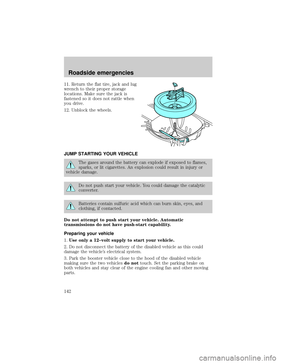 FORD TAURUS 2000 4.G Owners Manual 11. Return the flat tire, jack and lug
wrench to their proper storage
locations. Make sure the jack is
fastened so it does not rattle when
you drive.
12. Unblock the wheels.
JUMP STARTING YOUR VEHICLE