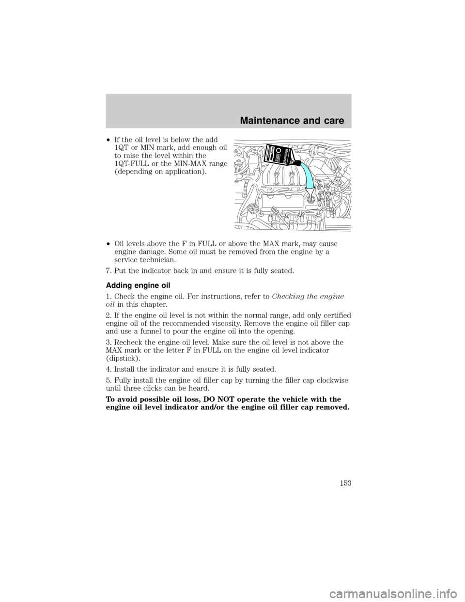 FORD TAURUS 2000 4.G User Guide ²If the oil level is below the add
1QT or MIN mark, add enough oil
to raise the level within the
1QT-FULL or the MIN-MAX range
(depending on application).
²Oil levels above the F in FULL or above th FORD TAURUS 2000 4.G User Guide ²If the oil level is below the add
1QT or MIN mark, add enough oil
to raise the level within the
1QT-FULL or the MIN-MAX range
(depending on application).
²Oil levels above the F in FULL or above th