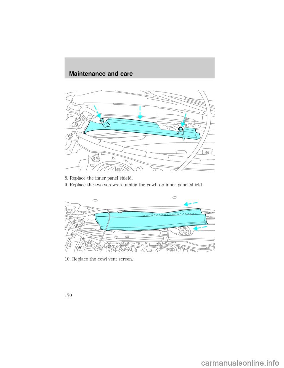 FORD TAURUS 2000 4.G Owners Manual 8. Replace the inner panel shield.
9. Replace the two screws retaining the cowl top inner panel shield.
10. Replace the cowl vent screen.
Maintenance and care
170 