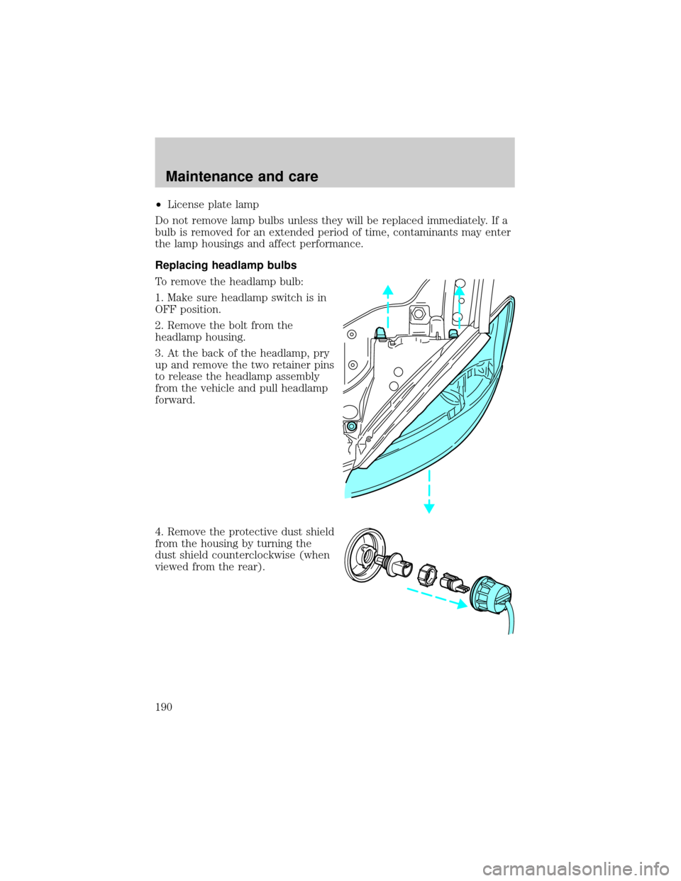 FORD TAURUS 2000 4.G Owners Manual ²License plate lamp
Do not remove lamp bulbs unless they will be replaced immediately. If a
bulb is removed for an extended period of time, contaminants may enter
the lamp housings and affect perform