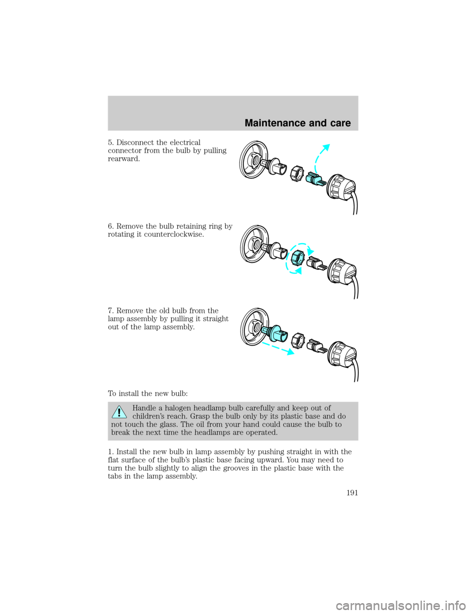 FORD TAURUS 2000 4.G Owners Manual 5. Disconnect the electrical
connector from the bulb by pulling
rearward.
6. Remove the bulb retaining ring by
rotating it counterclockwise.
7. Remove the old bulb from the
lamp assembly by pulling it