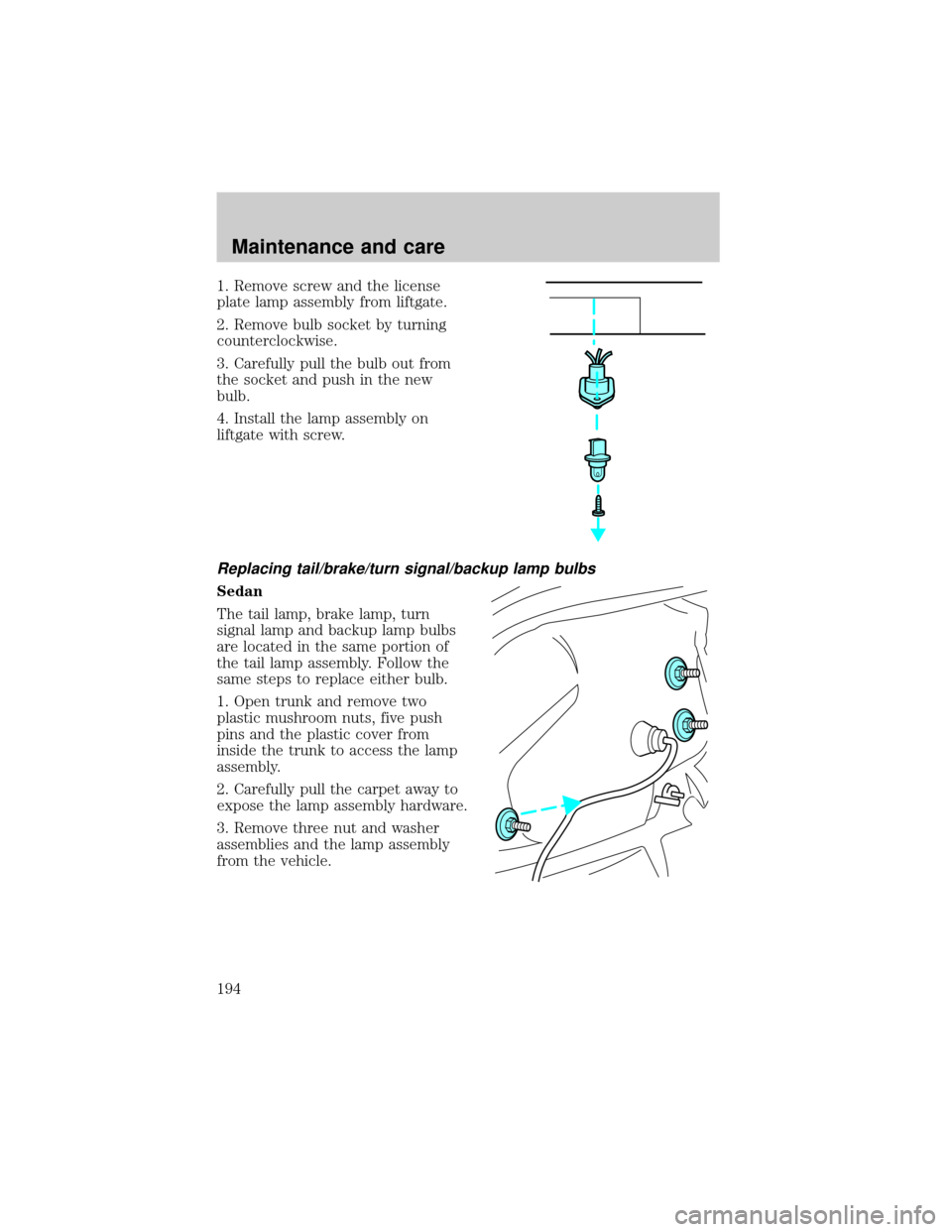 FORD TAURUS 2000 4.G Owners Manual 1. Remove screw and the license
plate lamp assembly from liftgate.
2. Remove bulb socket by turning
counterclockwise.
3. Carefully pull the bulb out from
the socket and push in the new
bulb.
4. Instal