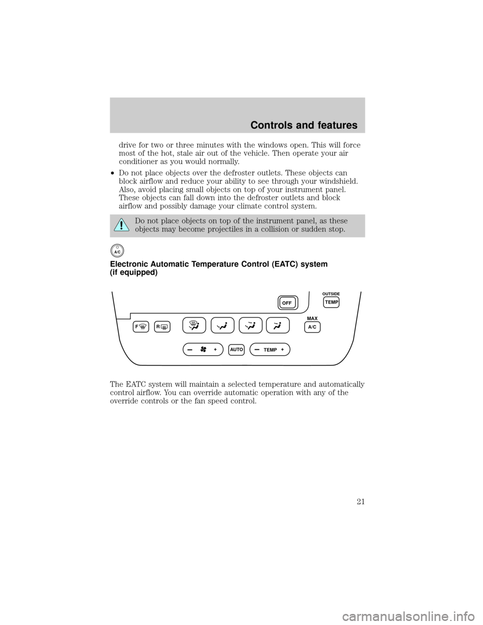 FORD TAURUS 2000 4.G Owners Manual drive for two or three minutes with the windows open. This will force
most of the hot, stale air out of the vehicle. Then operate your air
conditioner as you would normally.
²Do not place objects ove