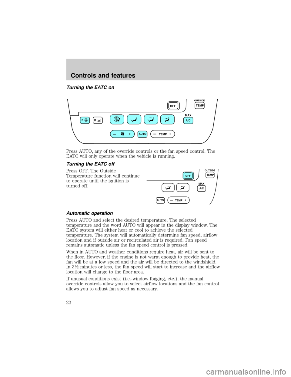 FORD TAURUS 2000 4.G Owners Manual Turning the EATC on
Press AUTO, any of the override controls or the fan speed control. The
EATC will only operate when the vehicle is running.
Turning the EATC off
Press OFF. The Outside
Temperature f