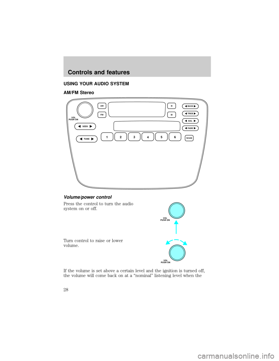 FORD TAURUS 2000 4.G Owners Manual USING YOUR AUDIO SYSTEM
AM/FM Stereo
Volume/power control
Press the control to turn the audio
system on or off.
Turn control to raise or lower
volume.
If the volume is set above a certain level and th FORD TAURUS 2000 4.G Owners Manual USING YOUR AUDIO SYSTEM
AM/FM Stereo
Volume/power control
Press the control to turn the audio
system on or off.
Turn control to raise or lower
volume.
If the volume is set above a certain level and th
