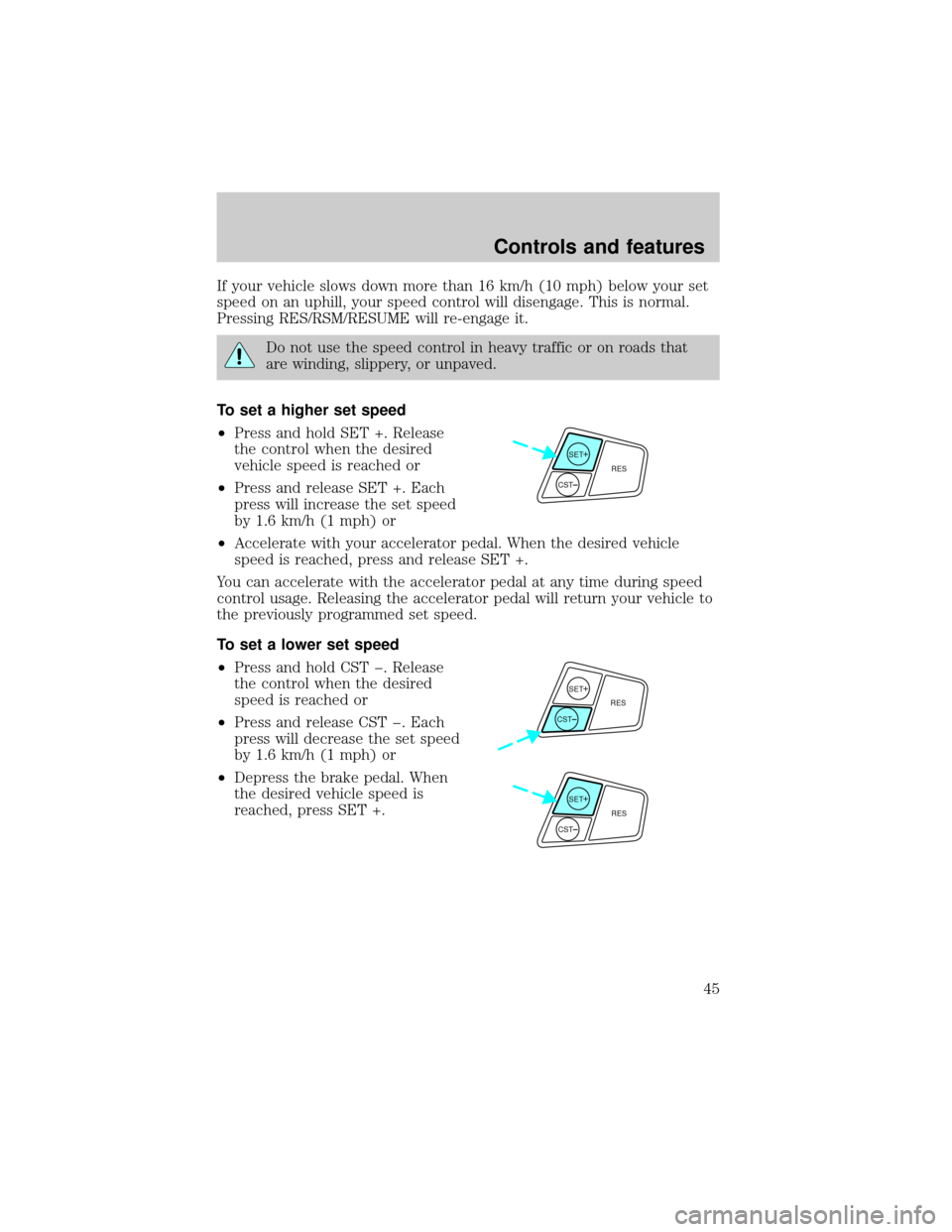 FORD TAURUS 2000 4.G Service Manual If your vehicle slows down more than 16 km/h (10 mph) below your set
speed on an uphill, your speed control will disengage. This is normal.
Pressing RES/RSM/RESUME will re-engage it.
Do not use the sp FORD TAURUS 2000 4.G Service Manual If your vehicle slows down more than 16 km/h (10 mph) below your set
speed on an uphill, your speed control will disengage. This is normal.
Pressing RES/RSM/RESUME will re-engage it.
Do not use the sp
